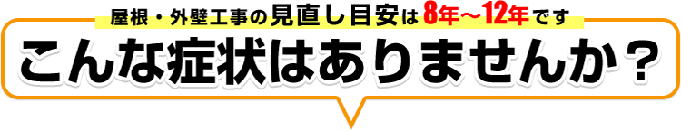 屋根・外壁工事の見直し目安は8年～12年です こんな症状はありませんか？